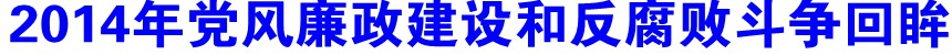 2014年黨風(fēng)廉政建設(shè)和反腐敗斗爭回眸