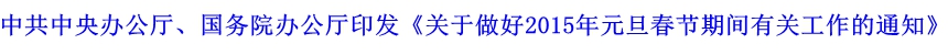 中共中央辦公廳、國務(wù)院辦公廳印發(fā)《關(guān)于做好2015年元旦春節(jié)期間有關(guān)工作的通知》