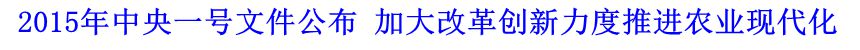 2015年中央一號文件公布 加大改革創(chuàng)新力度推進(jìn)農(nóng)業(yè)現(xiàn)代化