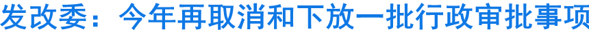 發(fā)改委：今年再取消和下放一批行政審批事項